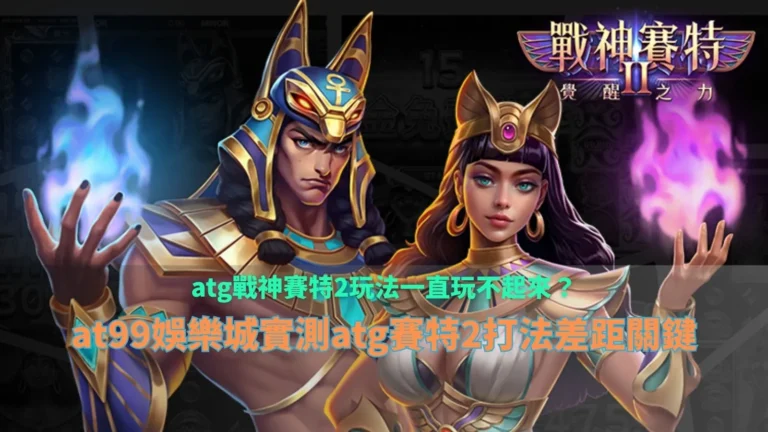 atg戰神賽特2玩法解析畫面，說明不同打法節奏與盤面變化對結果的影響差異